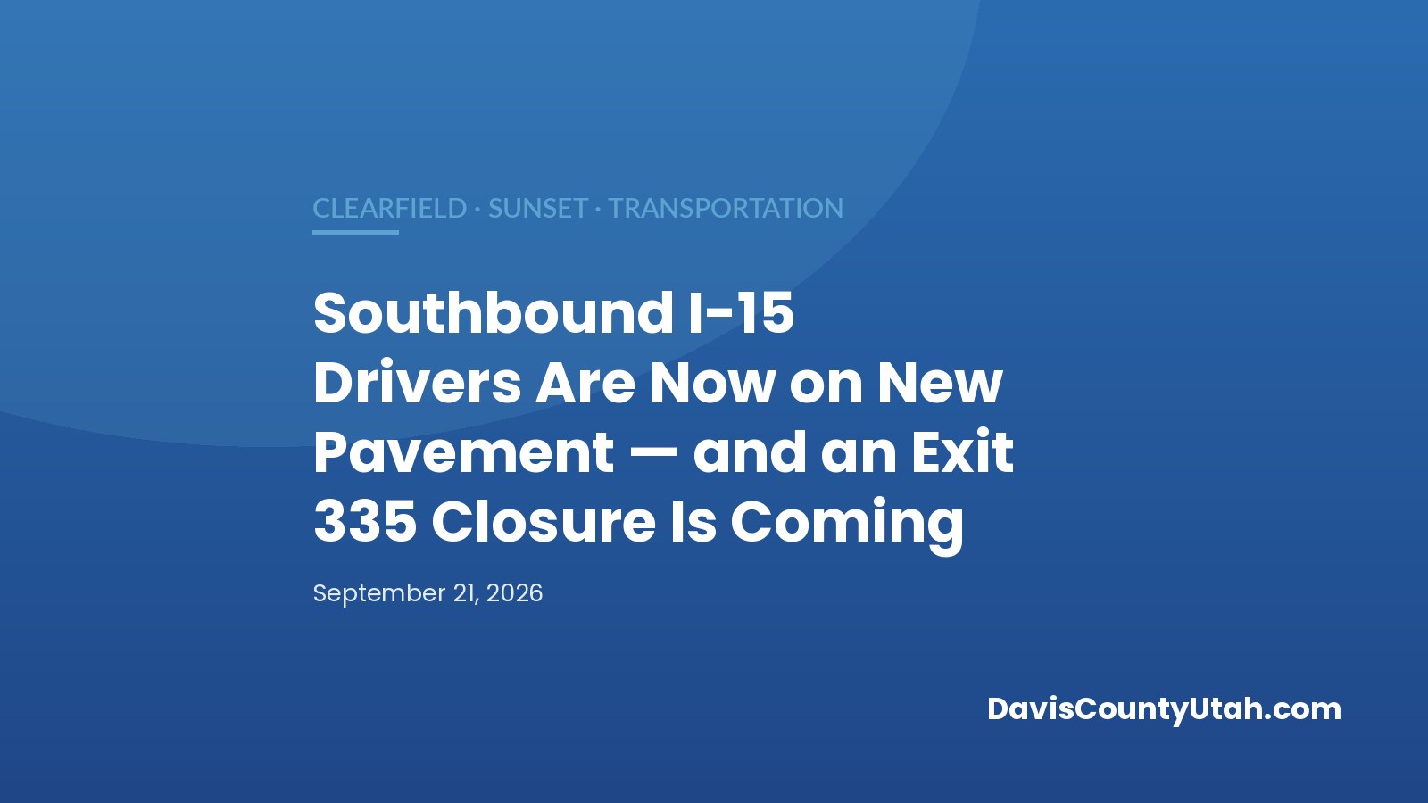 Blue DCU banner reading: Southbound I-15 Drivers Are Now on New Pavement and an Exit 335 Closure Is Coming, Clearfield and Sunset transportation news.