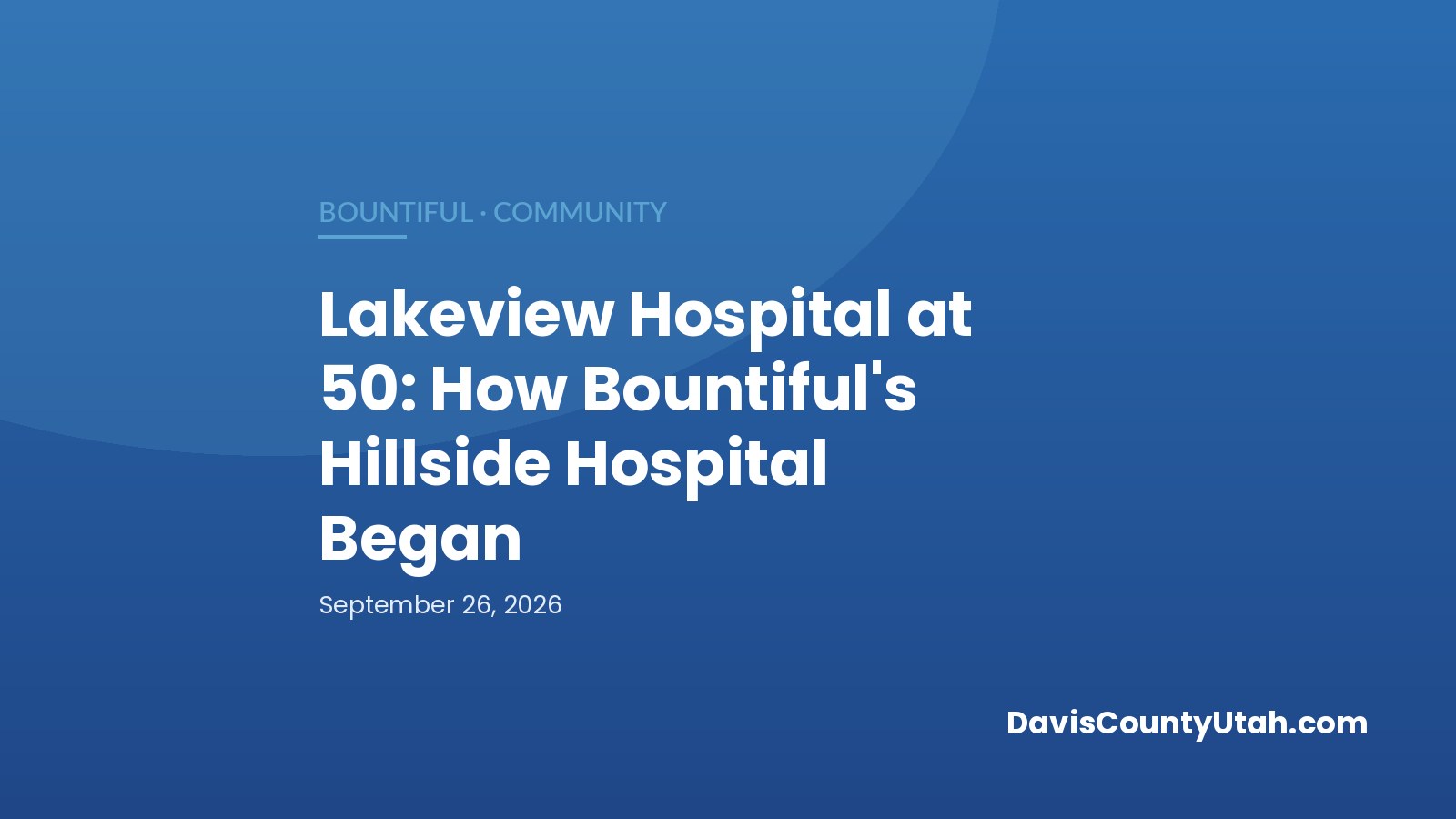 Editorial graphic: Lakeview Hospital at 50: How Bountiful's Hillside Hospital Began — DavisCountyUtah.com