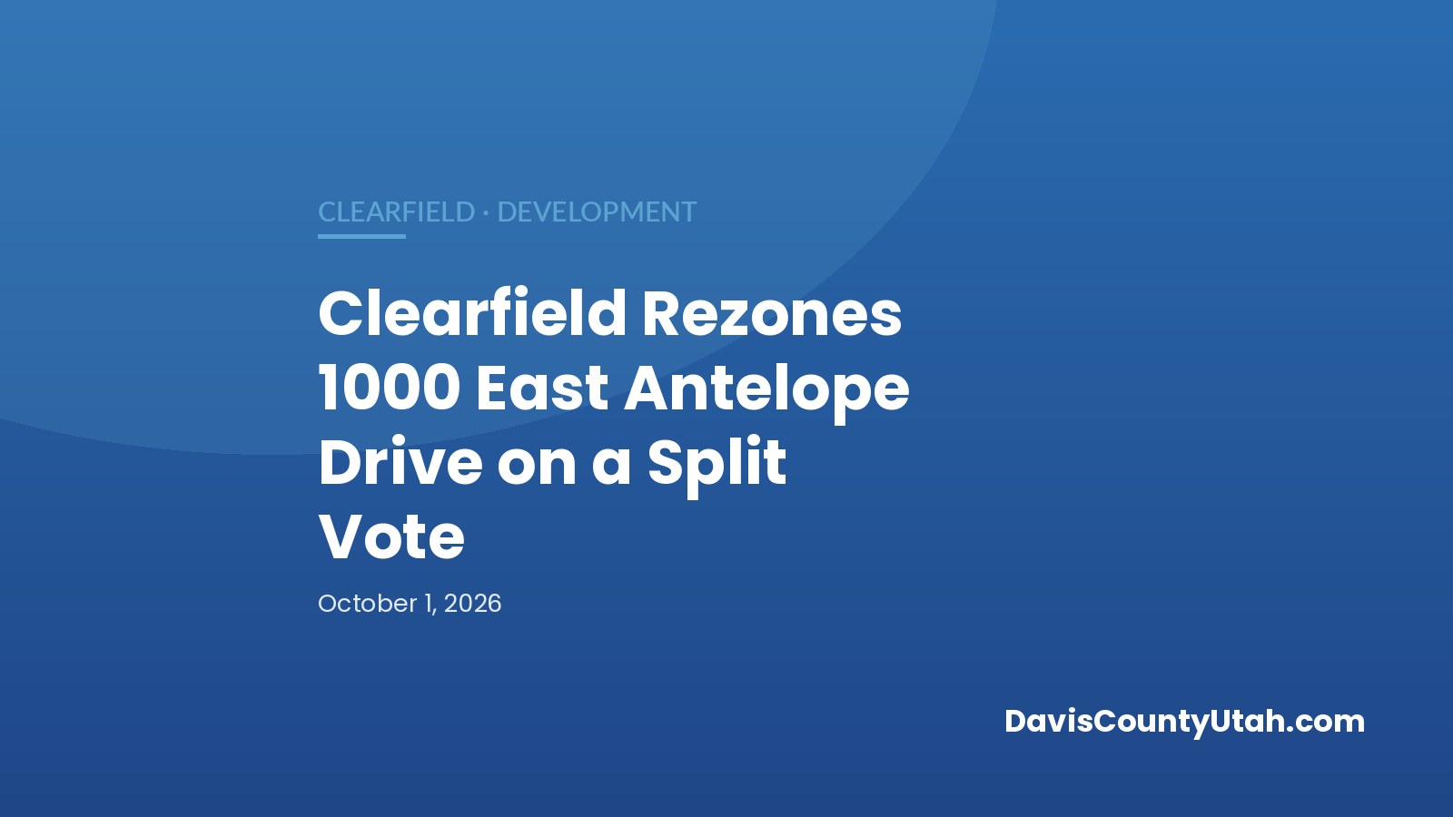 Editorial graphic: Clearfield Rezones 1000 East Antelope Drive on a Split Vote — DavisCountyUtah.com